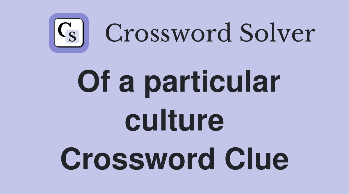 Of a particular culture Crossword Clue Answers Crossword Solver